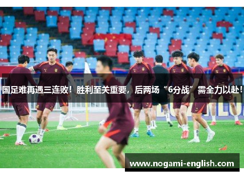 国足难再遇三连败！胜利至关重要，后两场“6分战”需全力以赴！