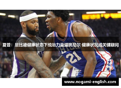 夏普：恩比德健康状态下统治力直逼奥尼尔 健康状况成关键疑问